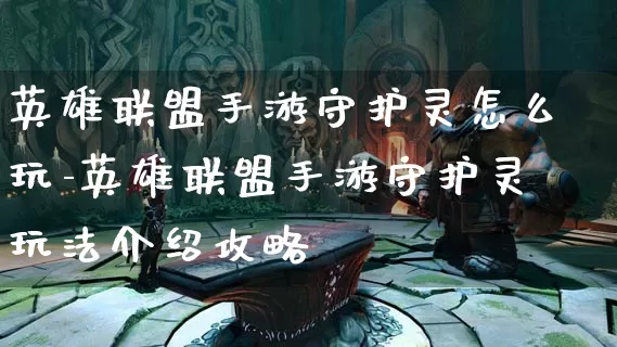 英雄联盟手游守护灵怎么玩-英雄联盟手游守护灵玩法介绍攻略_https://www.cndog.com_游戏资讯_第1张